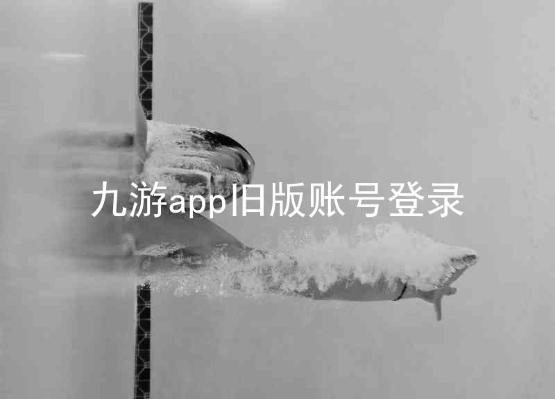 九游app旧版账号登录