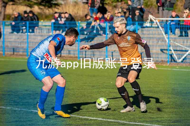 九游app旧版账号登录